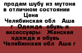 продам шубу из мутона в отличном состоянии!!! › Цена ­ 3 000 - Челябинская обл., Аша г. Одежда, обувь и аксессуары » Женская одежда и обувь   . Челябинская обл.,Аша г.